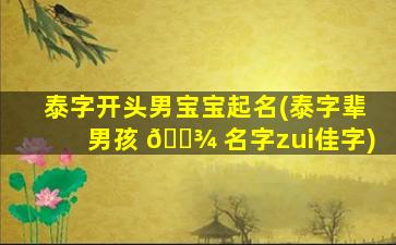 泰字开头男宝宝起名(泰字辈男孩 🌾 名字zui
佳字)